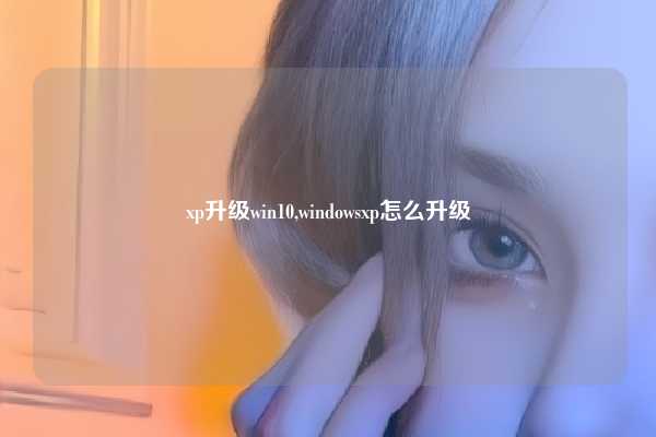 xp升级win10,windowsxp怎么升级