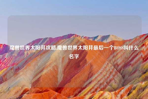 魔兽世界太阳井攻略,魔兽世界太阳井最后一个BOSS叫什么名字