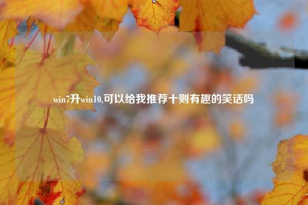 win7升win10,可以给我推荐十则有趣的笑话吗