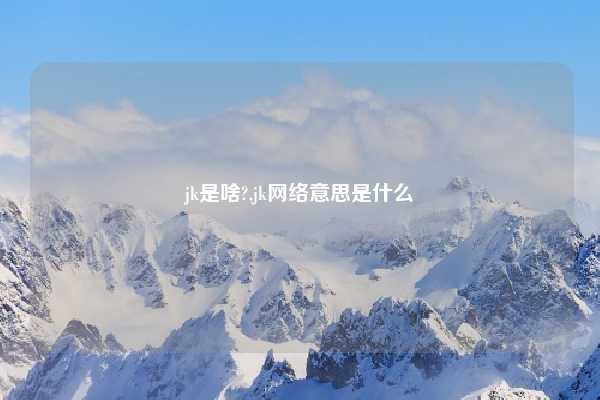 jk是啥?,jk网络意思是什么