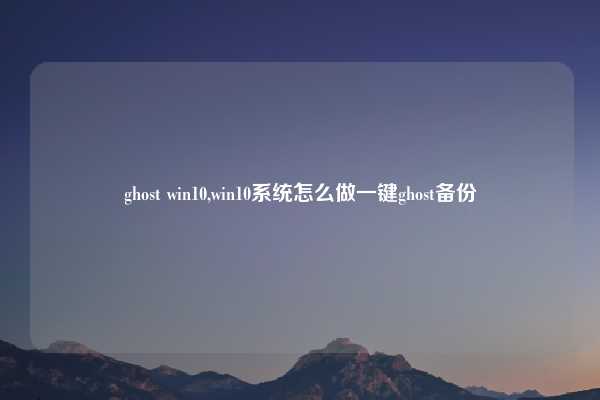 ghost win10,win10系统怎么做一键ghost备份