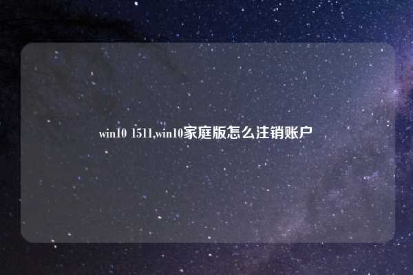 win10 1511,win10家庭版怎么注销账户