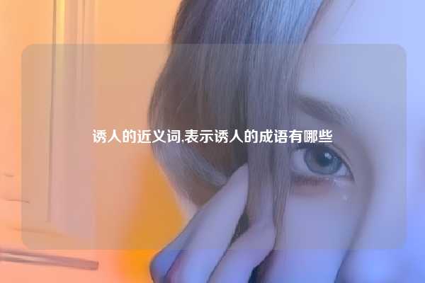 诱人的近义词,表示诱人的成语有哪些