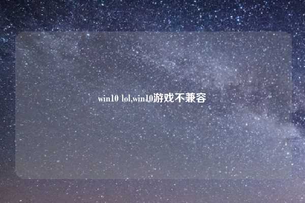 win10 lol,win10游戏不兼容