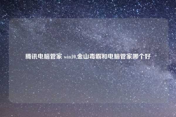 腾讯电脑管家 win10,金山毒霸和电脑管家哪个好