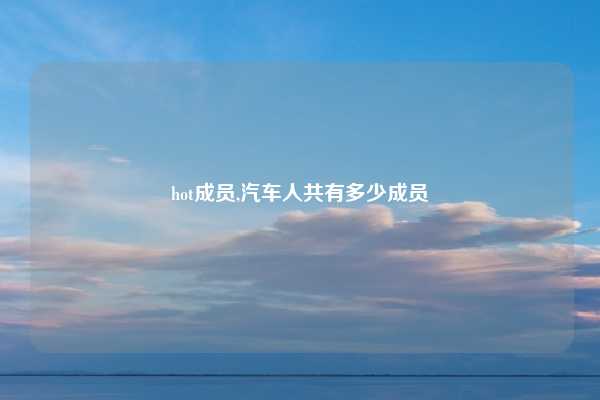 hot成员,汽车人共有多少成员