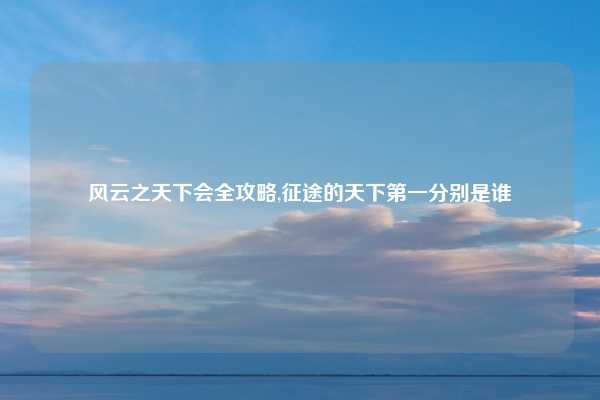 风云之天下会全攻略,征途的天下第一分别是谁