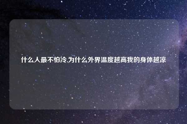 什么人最不怕冷,为什么外界温度越高我的身体越凉