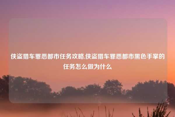 侠盗猎车罪恶都市任务攻略,侠盗猎车罪恶都市黑色手掌的任务怎么做为什么