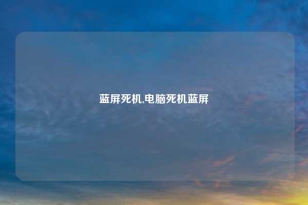 蓝屏死机,电脑死机蓝屏