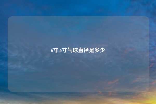 6寸,6寸气球直径是多少