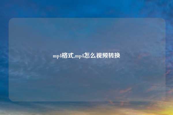 mp4格式,mp4怎么视频转换