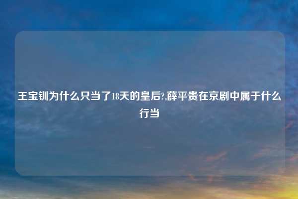 王宝钏为什么只当了18天的皇后?,薛平贵在京剧中属于什么行当