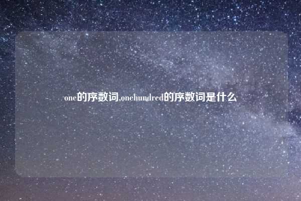 one的序数词,onehundred的序数词是什么