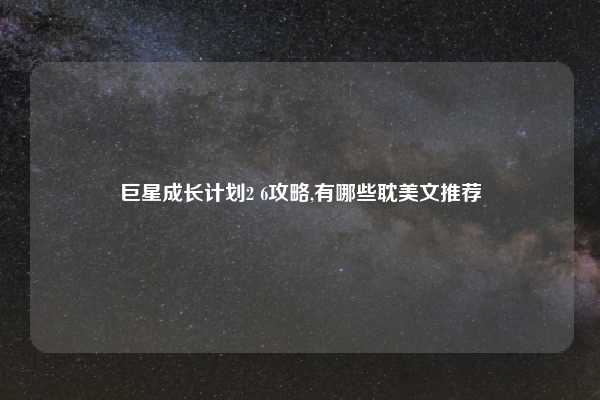 巨星成长计划2 6攻略,有哪些耽美文推荐