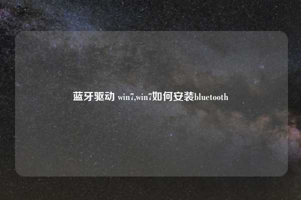 蓝牙驱动 win7,win7如何安装bluetooth