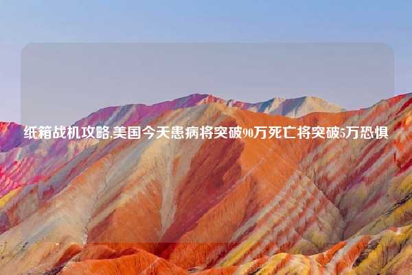 纸箱战机攻略,美国今天患病将突破90万死亡将突破5万恐惧