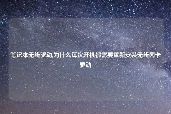 笔记本无线驱动,为什么每次开机都需要重新安装无线网卡驱动