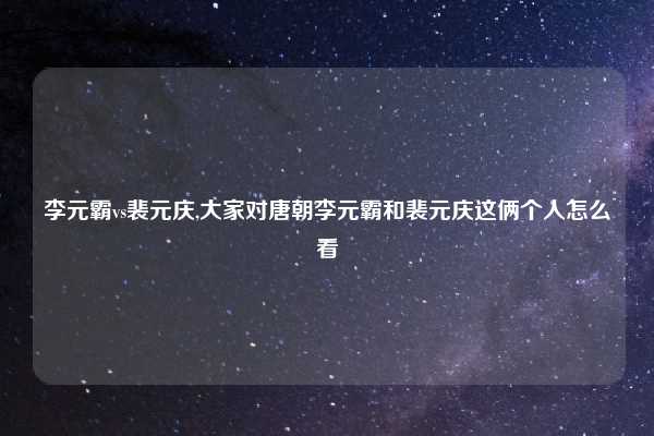 李元霸vs裴元庆,大家对唐朝李元霸和裴元庆这俩个人怎么看