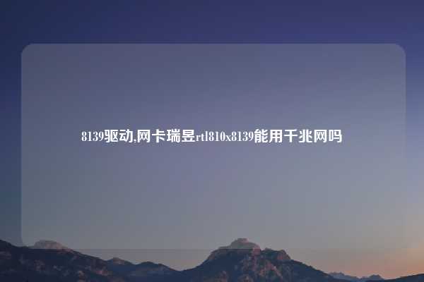 8139驱动,网卡瑞昱rtl810x8139能用千兆网吗