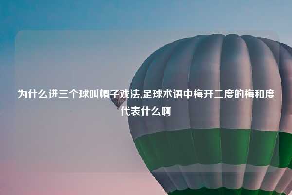 为什么进三个球叫帽子戏法,足球术语中梅开二度的梅和度代表什么啊