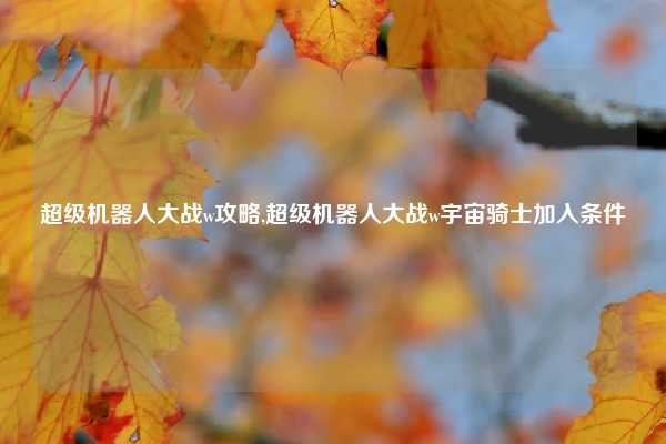 超级机器人大战w攻略,超级机器人大战w宇宙骑士加入条件