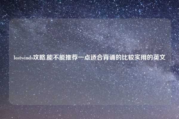 lostwinds攻略,能不能推荐一点适合背诵的比较实用的英文