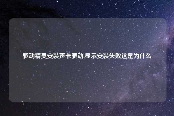 驱动精灵安装声卡驱动,显示安装失败这是为什么