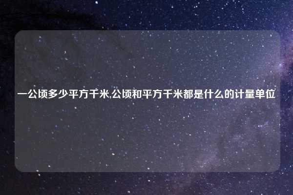 一公顷多少平方千米,公顷和平方千米都是什么的计量单位