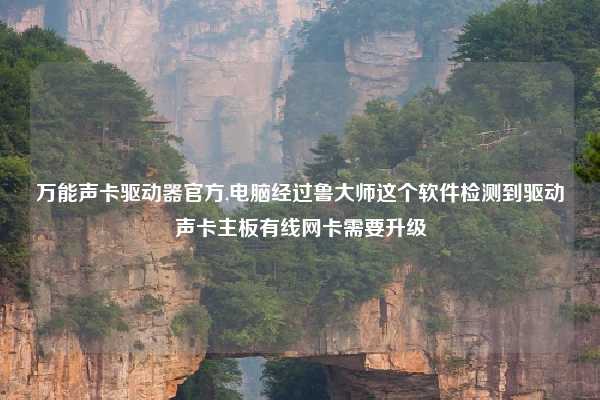 万能声卡驱动器官方,电脑经过鲁大师这个软件检测到驱动声卡主板有线网卡需要升级