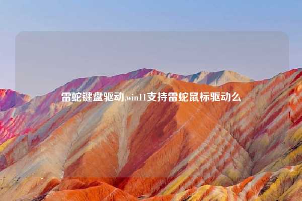 雷蛇键盘驱动,win11支持雷蛇鼠标驱动么