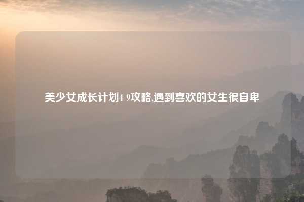 美少女成长计划4 9攻略,遇到喜欢的女生很自卑
