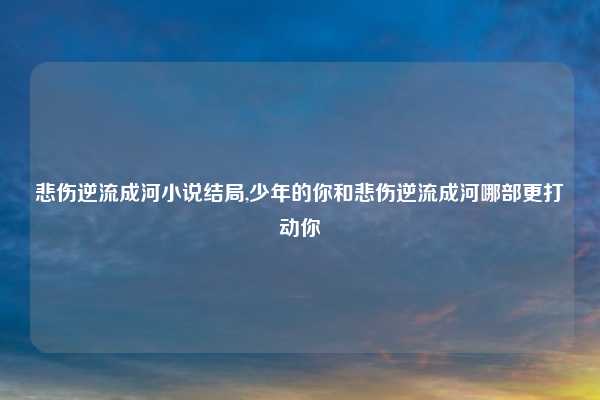 悲伤逆流成河小说结局,少年的你和悲伤逆流成河哪部更打动你