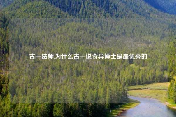 古一法师,为什么古一说奇异博士是最优秀的