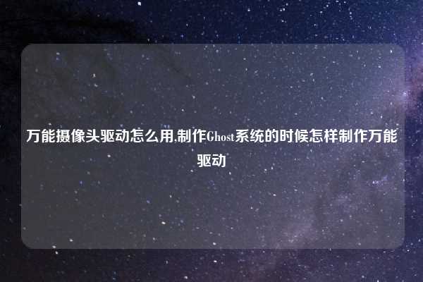 万能摄像头驱动怎么用,制作Ghost系统的时候怎样制作万能驱动