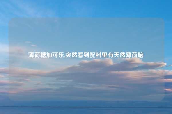 薄荷糖加可乐,突然看到配料里有天然薄荷脑