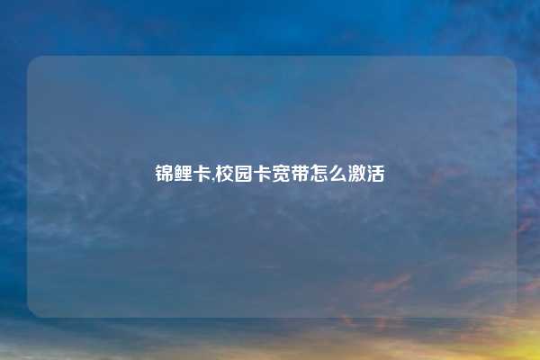 锦鲤卡,校园卡宽带怎么激活