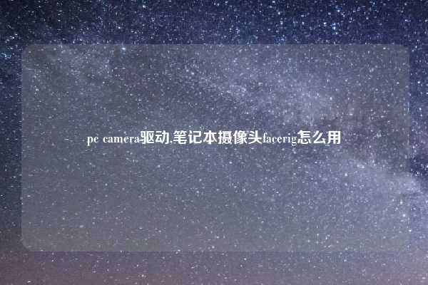 pc camera驱动,笔记本摄像头facerig怎么用