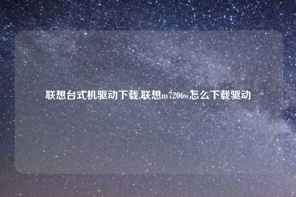 联想台式机驱动下载,联想m7206w怎么下载驱动