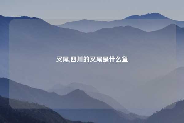叉尾,四川的叉尾是什么鱼