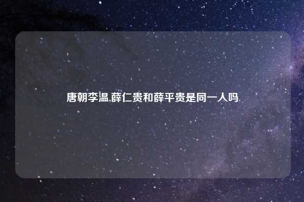 唐朝李温,薛仁贵和薛平贵是同一人吗