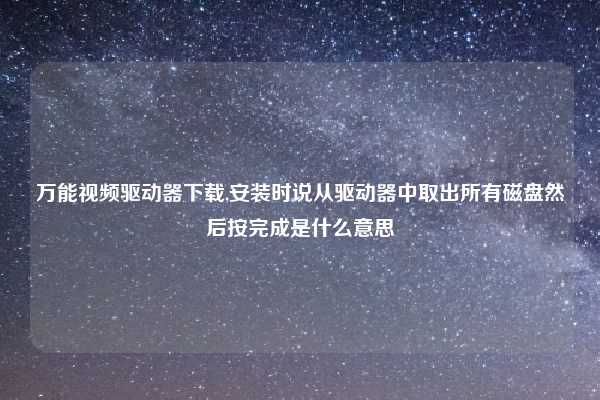 万能视频驱动器下载,安装时说从驱动器中取出所有磁盘然后按完成是什么意思