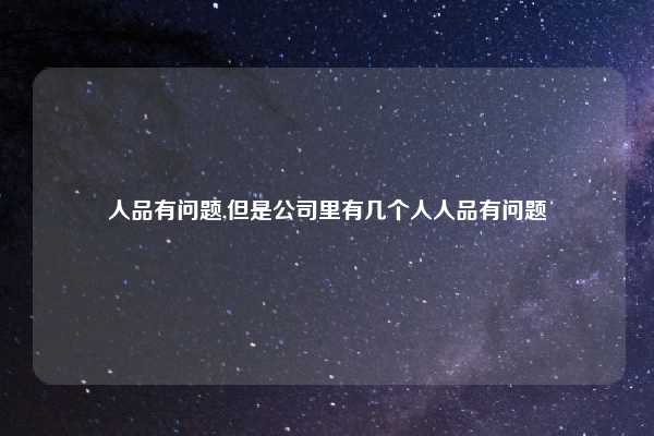 人品有问题,但是公司里有几个人人品有问题