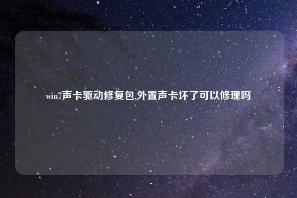 win7声卡驱动修复包,外置声卡坏了可以修理吗
