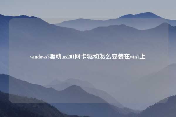 windows7驱动,ax201网卡驱动怎么安装在win7上