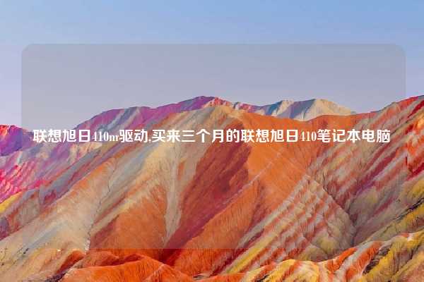 联想旭日410m驱动,买来三个月的联想旭日410笔记本电脑