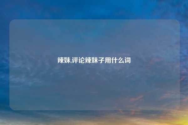 辣妹,评论辣妹子用什么词