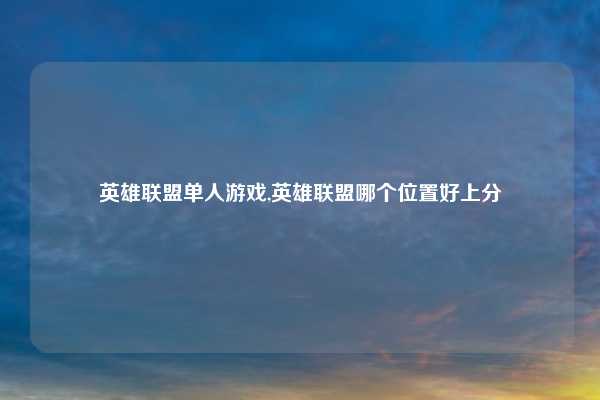 英雄联盟单人游戏,英雄联盟哪个位置好上分