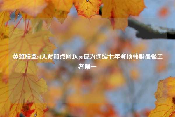 英雄联盟s4天赋加点图,Dopa成为连续七年登顶韩服最强王者第一