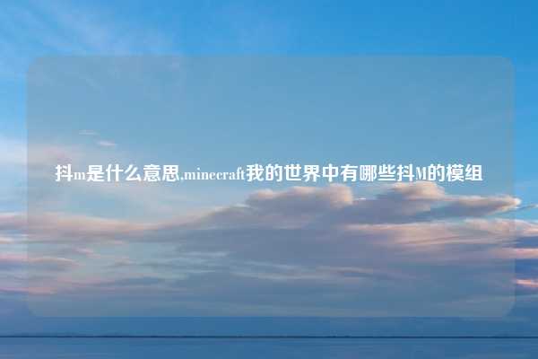 抖m是什么意思,minecraft我的世界中有哪些抖M的模组